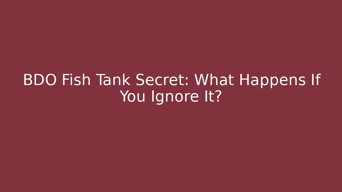 BDO Fish Tank Secret: What Happens If You Ignore It?
