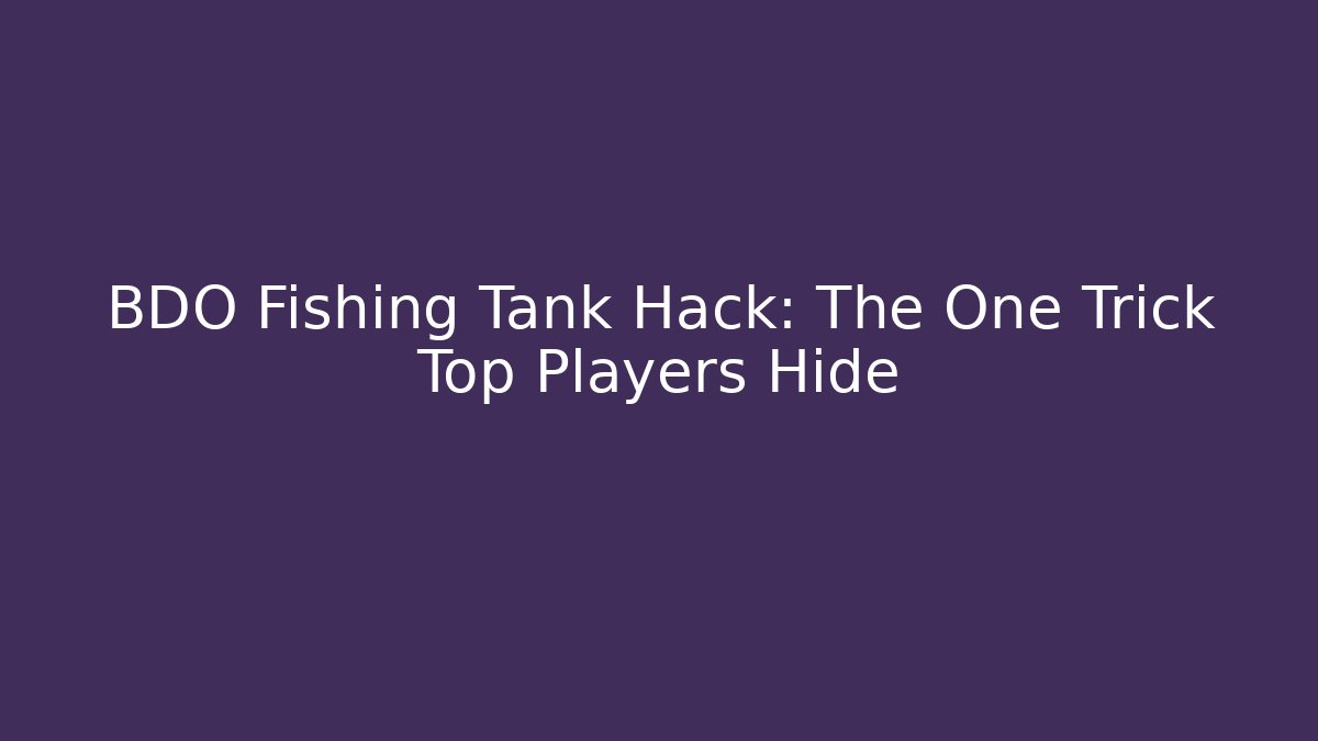 BDO Fishing Tank Hack: The One Trick Top Players Hide