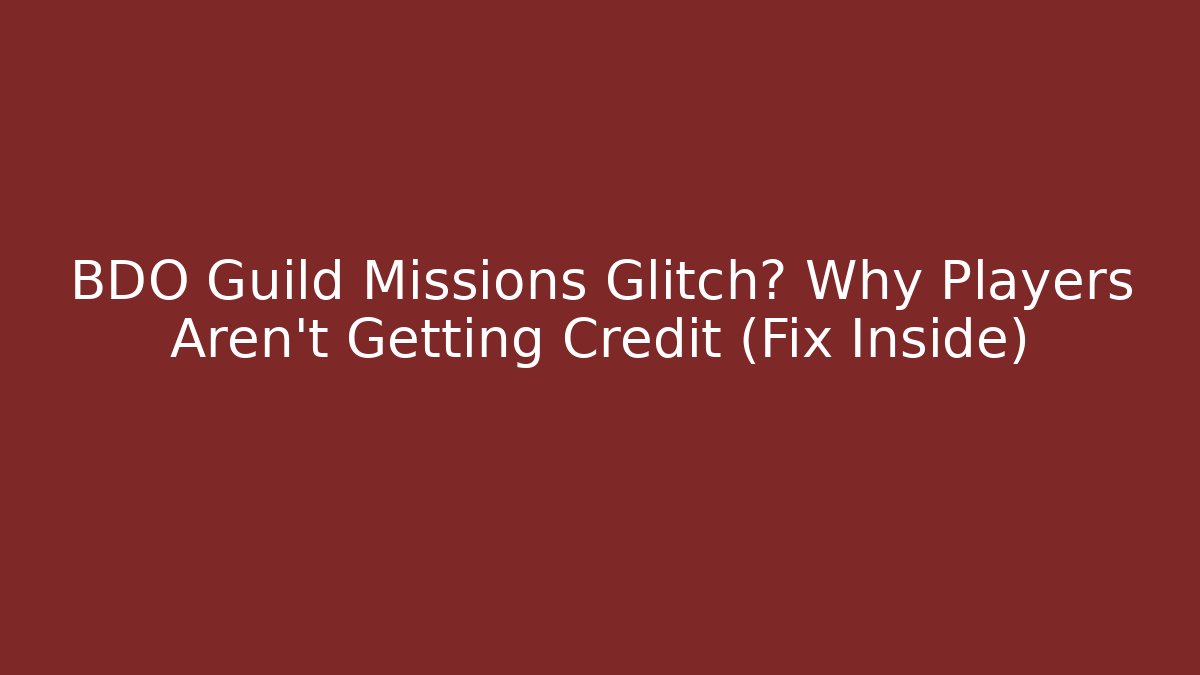 BDO Guild Missions Glitch? Why Players Aren't Getting Credit (Fix Inside)