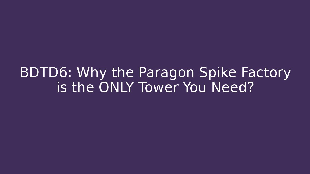 BDTD6: Why the Paragon Spike Factory is the ONLY Tower You Need?