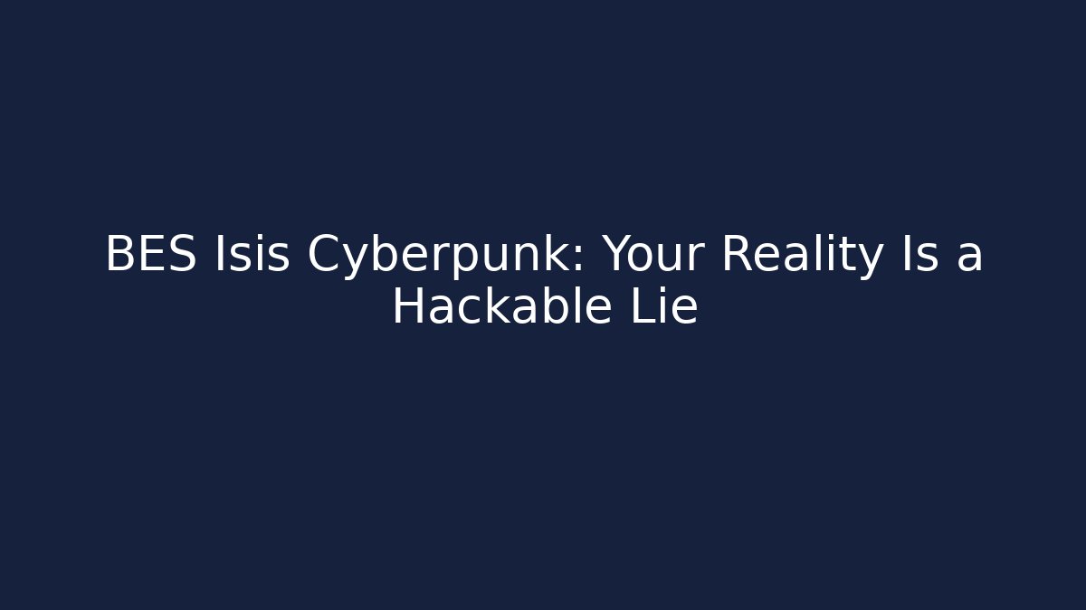BES Isis Cyberpunk: Your Reality Is a Hackable Lie