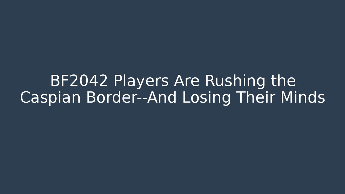 BF2042 Players Are Rushing the Caspian Border—And Losing Their Minds