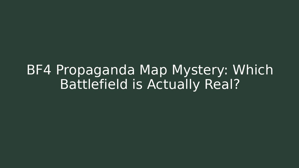 BF4 Propaganda Map Mystery: Which Battlefield is Actually Real?