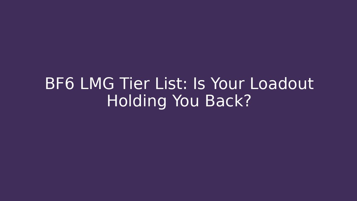 BF6 LMG Tier List: Is Your Loadout Holding You Back?