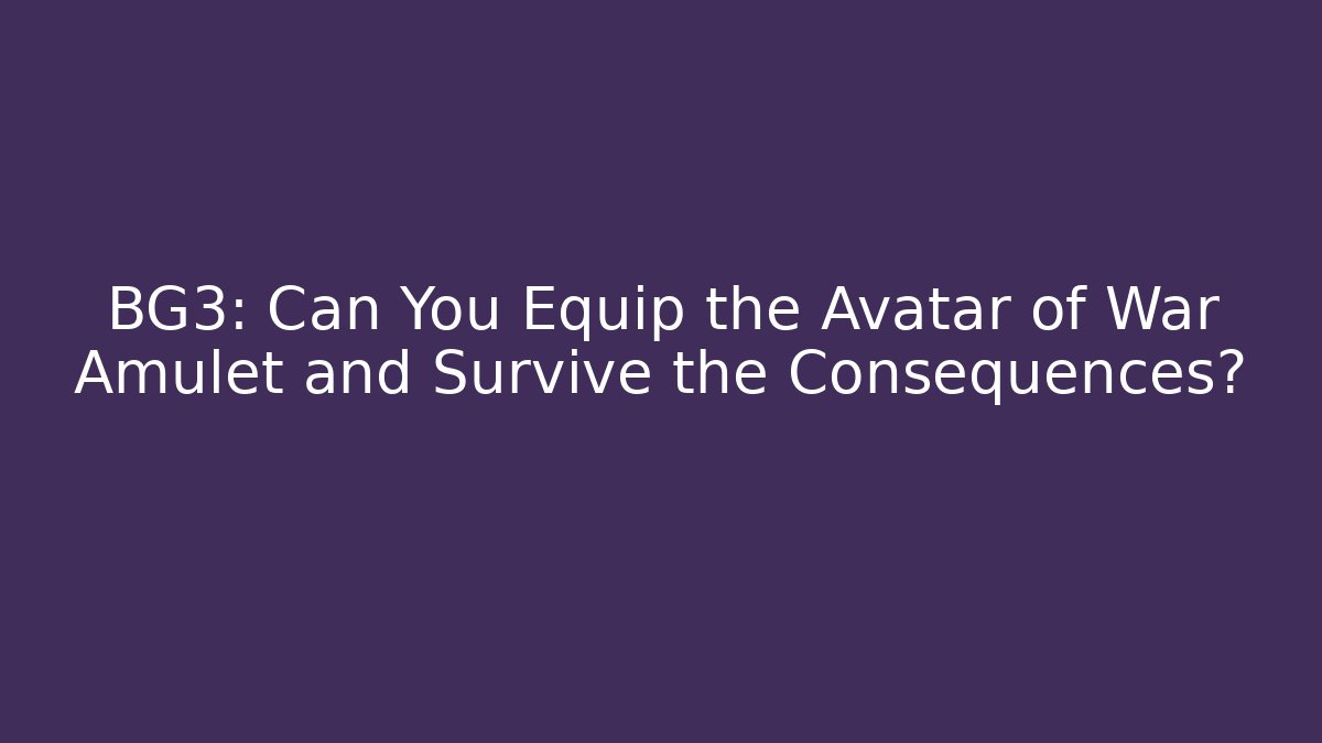 BG3: Can You Equip the Avatar of War Amulet and Survive the Consequences?