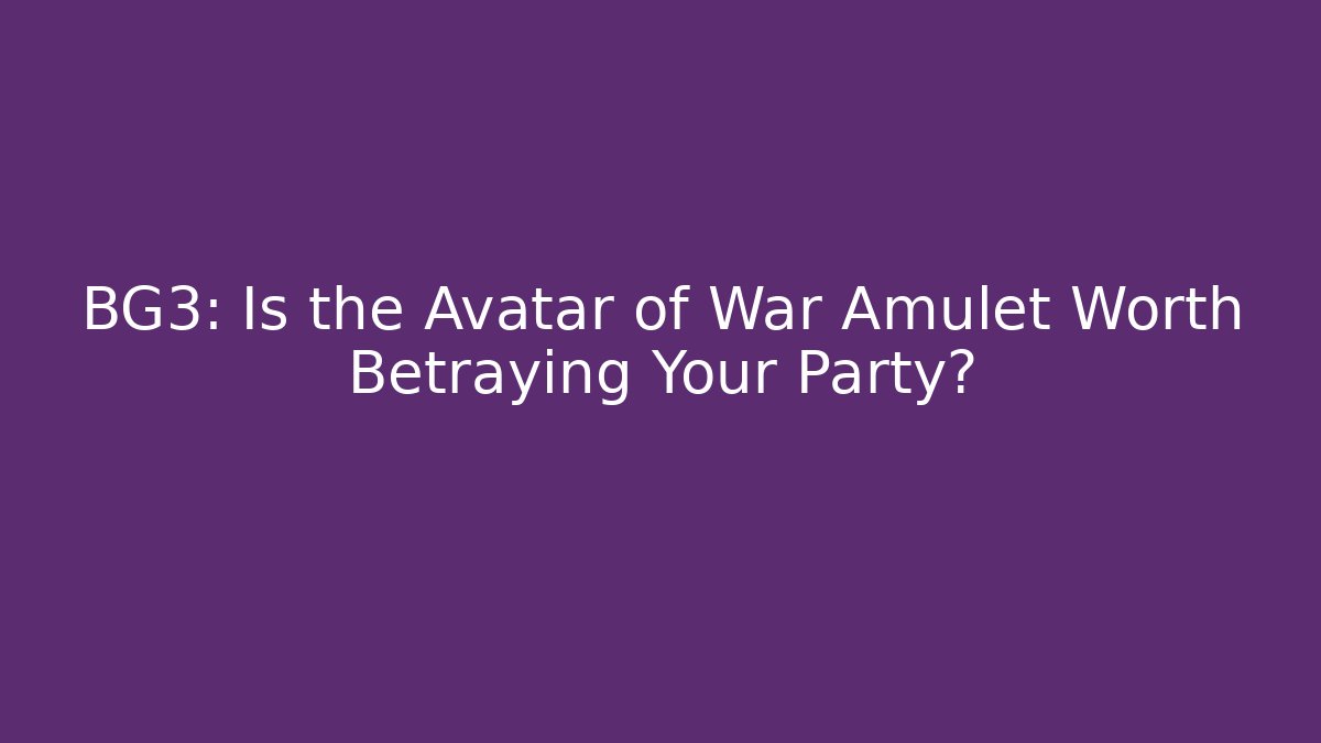 BG3: Is the Avatar of War Amulet Worth Betraying Your Party?