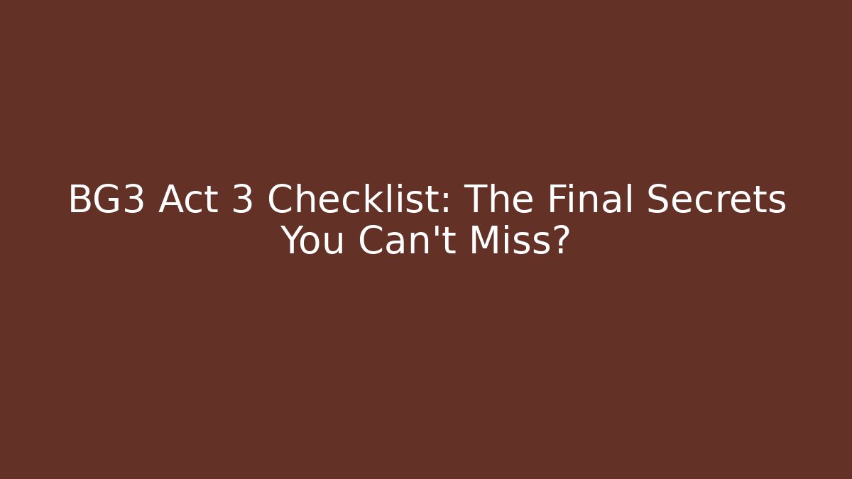 BG3 Act 3 Checklist: The Final Secrets You Can't Miss?