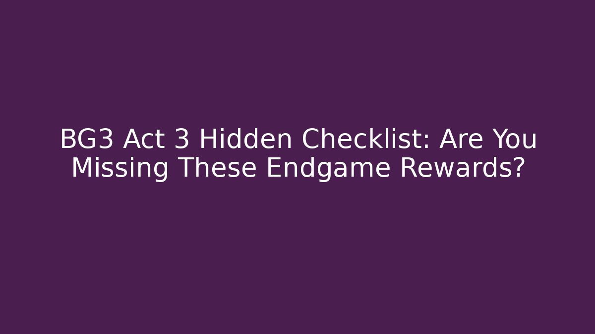 BG3 Act 3 Hidden Checklist: Are You Missing These Endgame Rewards?