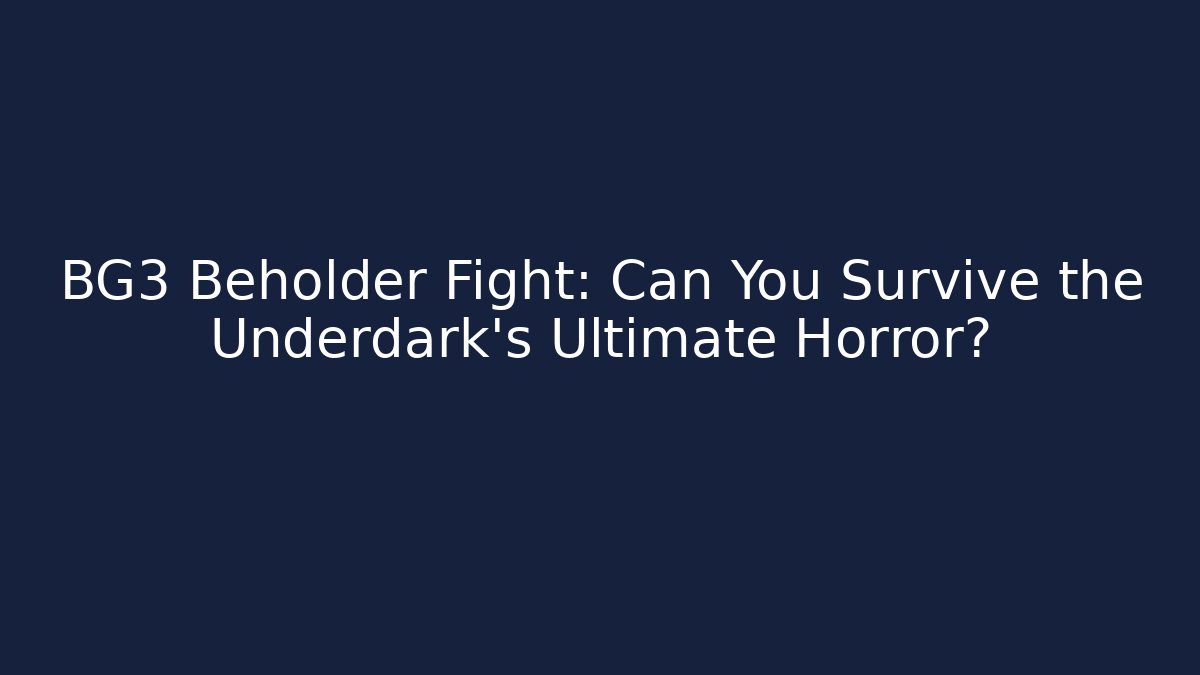 BG3 Beholder Fight: Can You Survive the Underdark's Ultimate Horror?