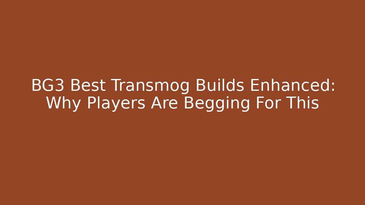BG3 Best Transmog Builds Enhanced: Why Players Are Begging For This