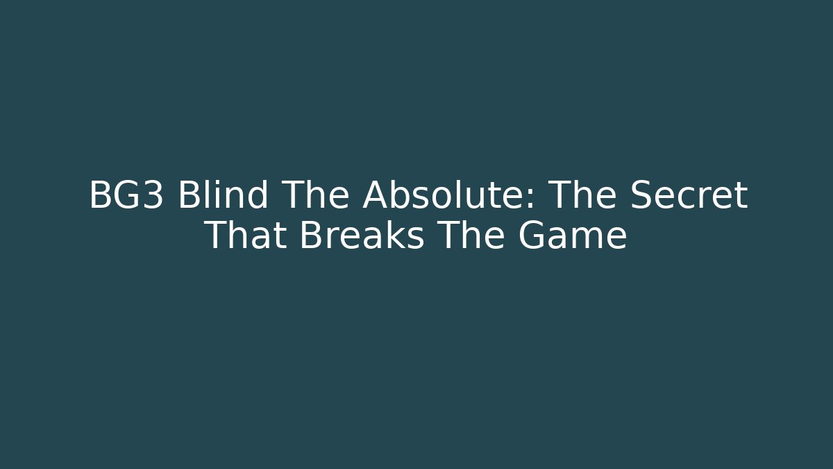 BG3 Blind The Absolute: The Secret That Breaks The Game