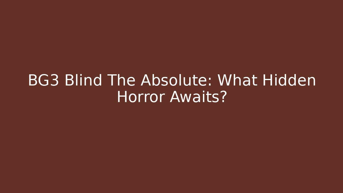 BG3 Blind The Absolute: What Hidden Horror Awaits?