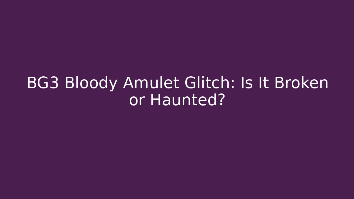 BG3 Bloody Amulet Glitch: Is It Broken or Haunted?