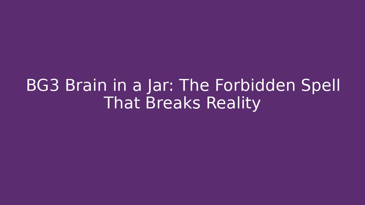 BG3 Brain in a Jar: The Forbidden Spell That Breaks Reality