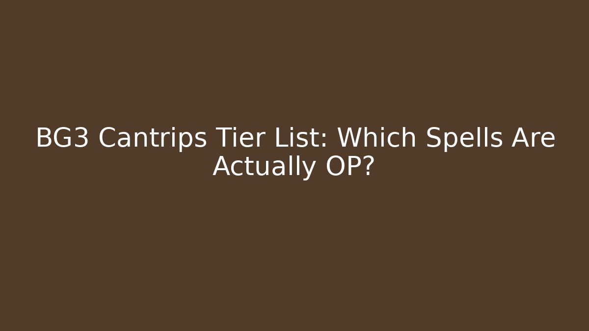 BG3 Cantrips Tier List: Which Spells Are Actually OP? - Vintage E-Juice
