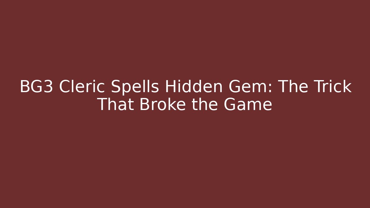 BG3 Cleric Spells Hidden Gem: The Trick That Broke the Game