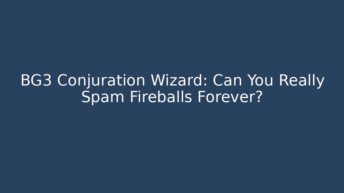 BG3 Conjuration Wizard: Can You Really Spam Fireballs Forever?