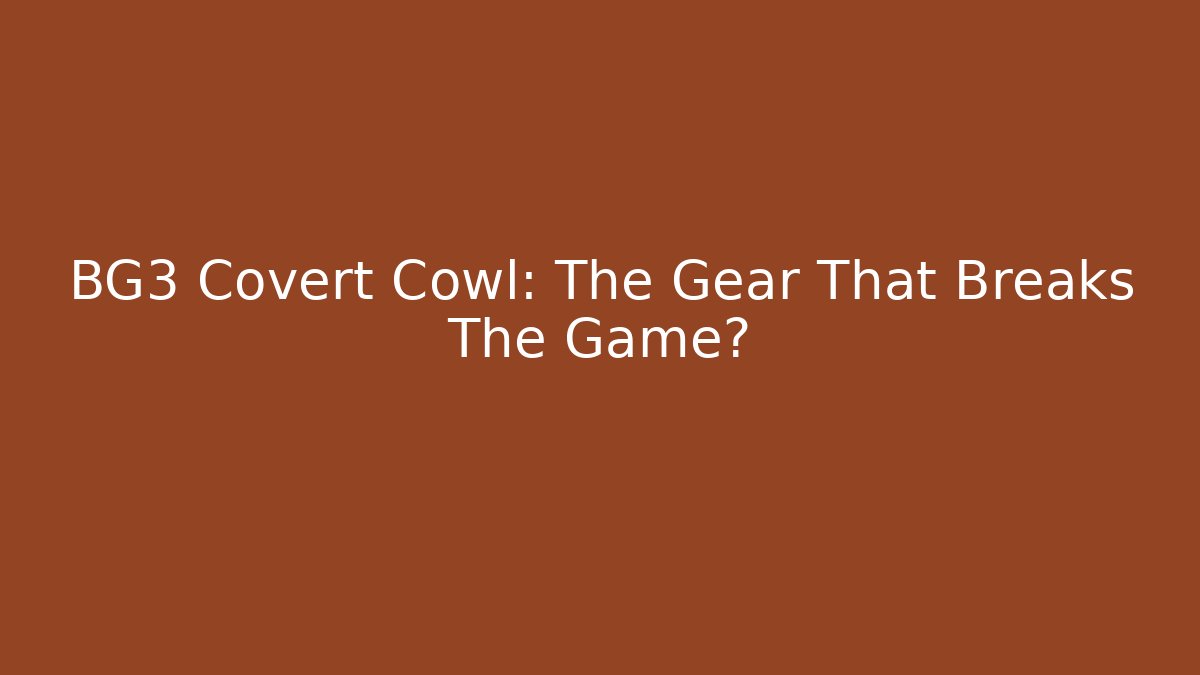 BG3 Covert Cowl: The Gear That Breaks The Game?