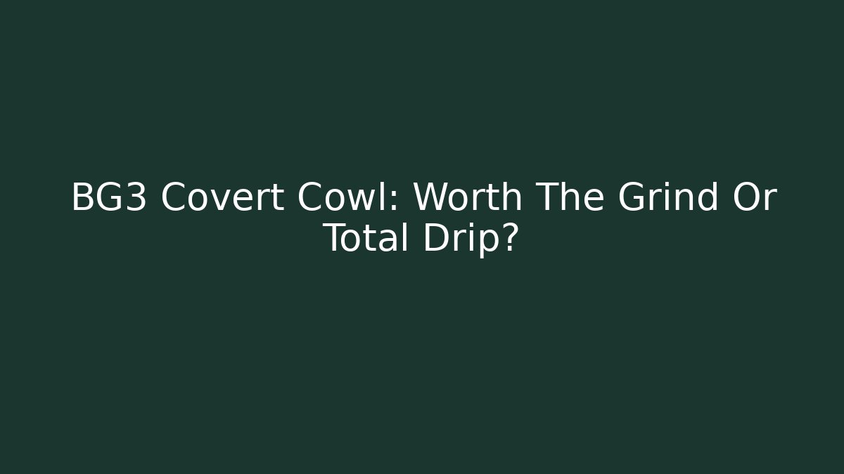 BG3 Covert Cowl: Worth The Grind Or Total Drip?