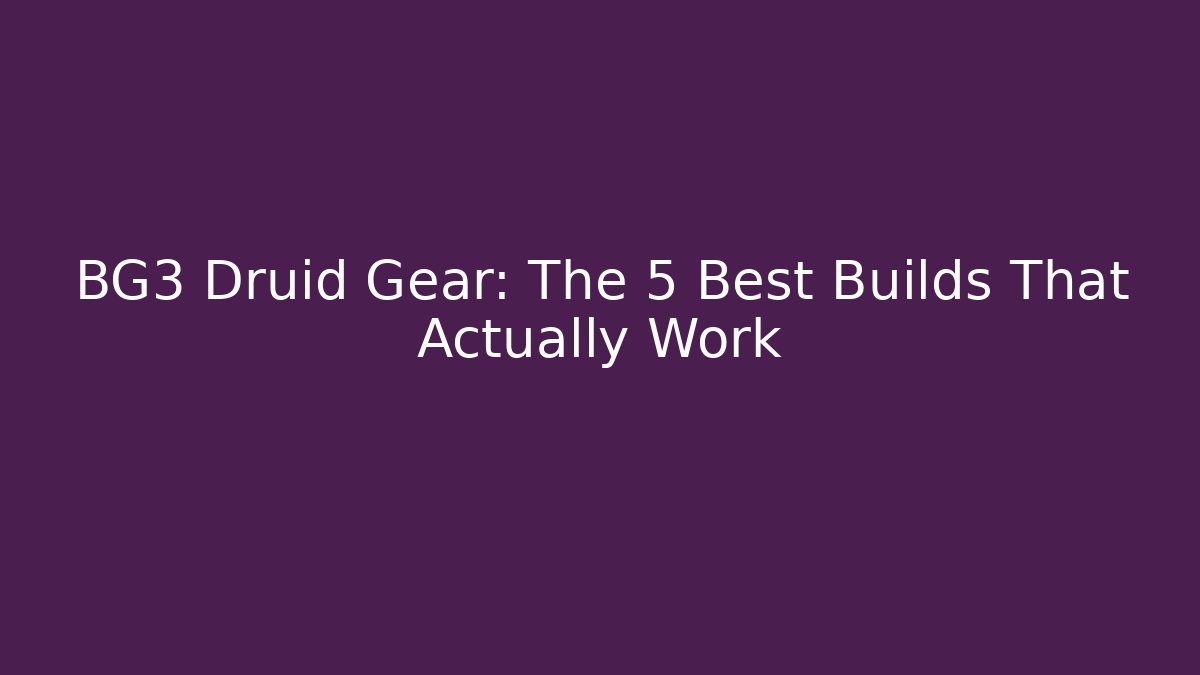 BG3 Druid Gear: The 5 Best Builds That Actually Work