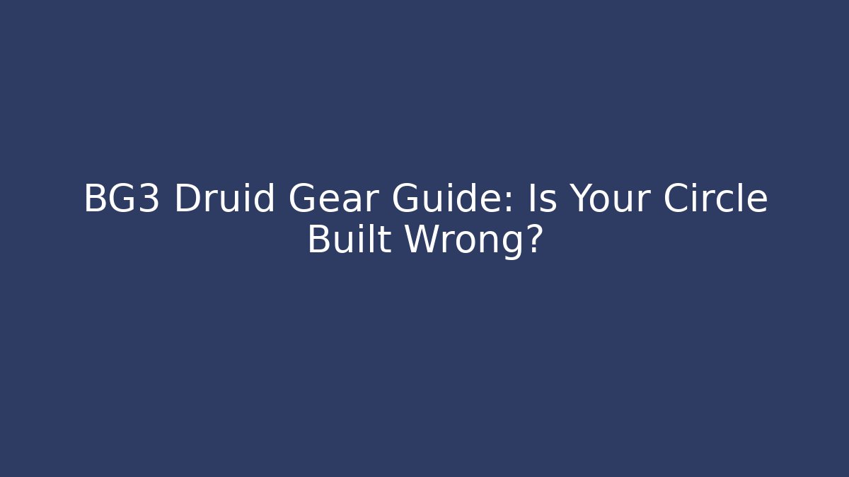 BG3 Druid Gear Guide: Is Your Circle Built Wrong?