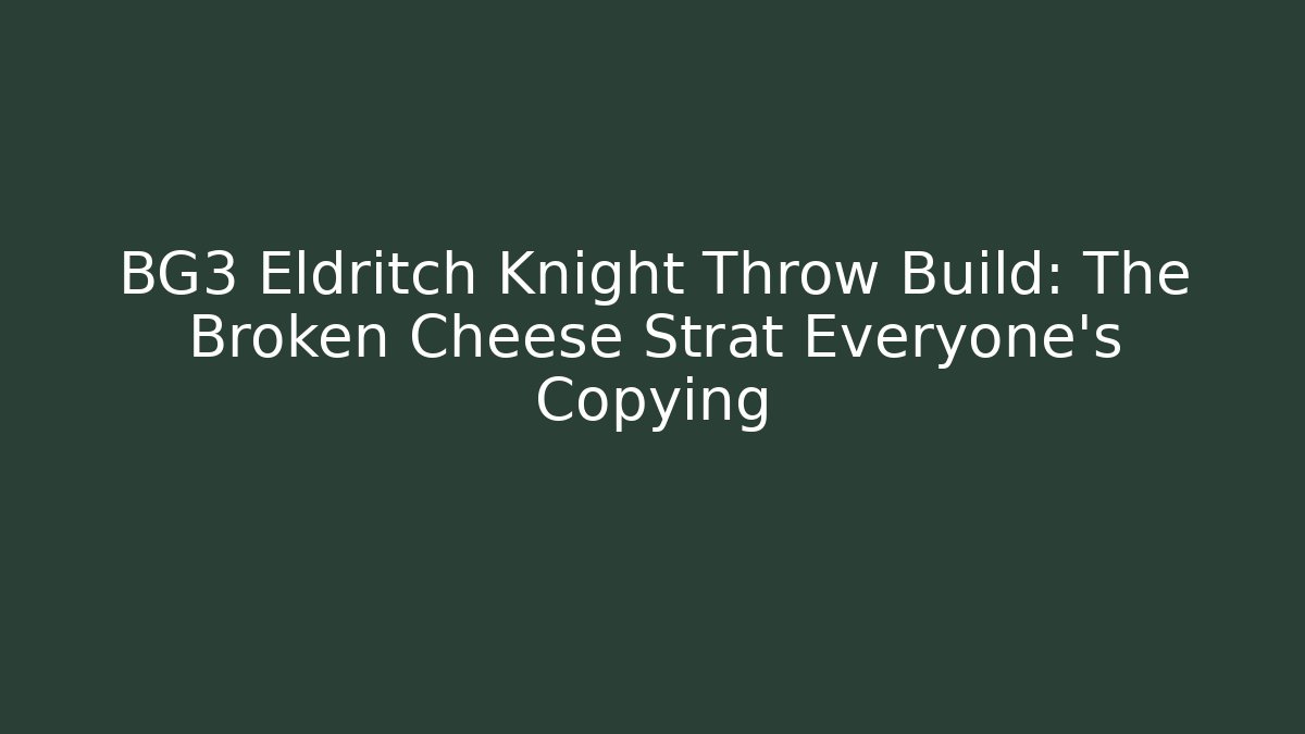 BG3 Eldritch Knight Throw Build: The Broken Cheese Strat Everyone’s Copying