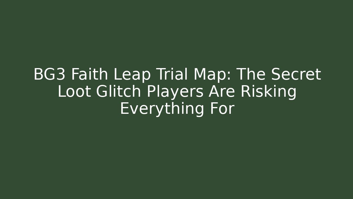BG3 Faith Leap Trial Map: The Secret Loot Glitch Players Are Risking Everything For