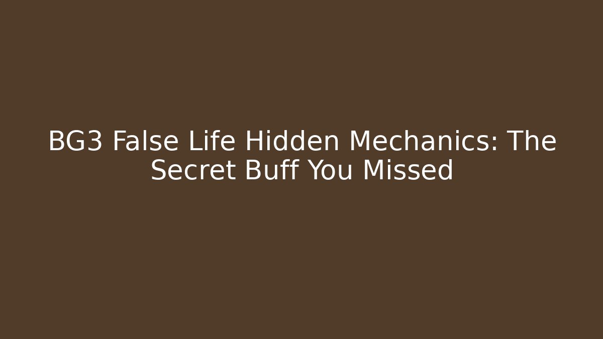 BG3 False Life Hidden Mechanics: The Secret Buff You Missed