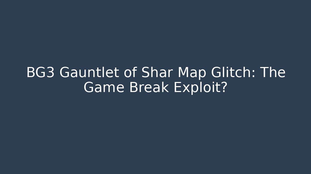 BG3 Gauntlet of Shar Map Glitch: The Game Break Exploit?
