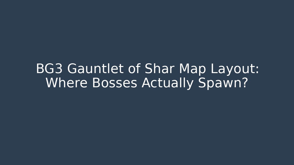 BG3 Gauntlet of Shar Map Layout: Where Bosses Actually Spawn?