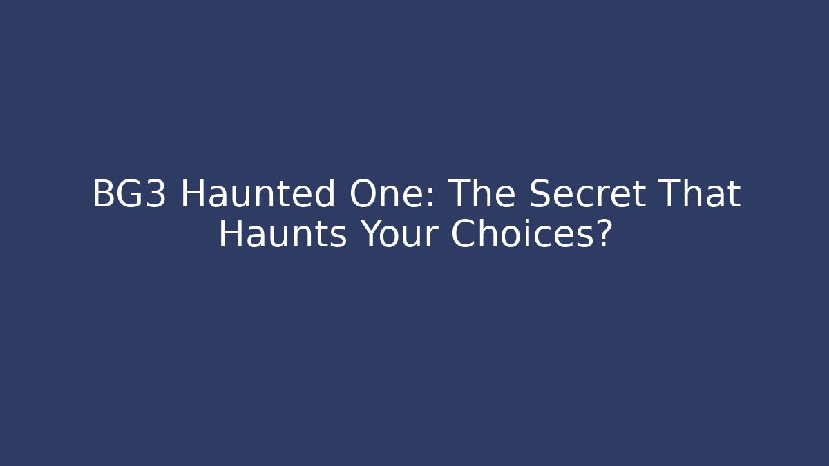 BG3 Haunted One: The Secret That Haunts Your Choices?