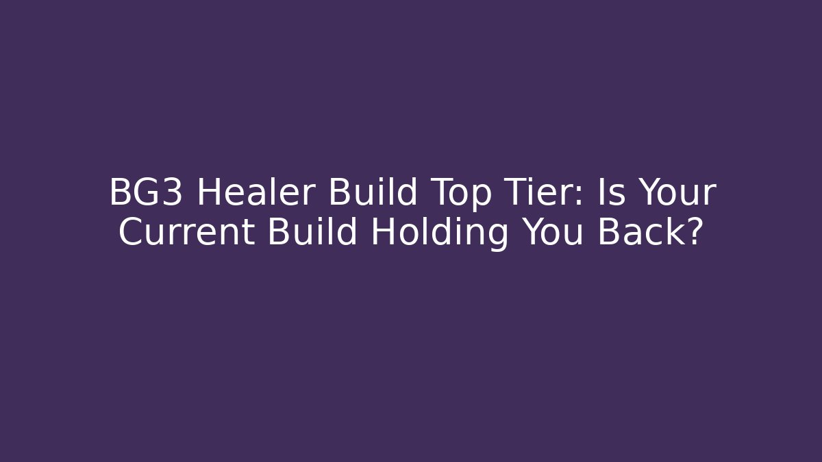BG3 Healer Build Top Tier: Is Your Current Build Holding You Back?