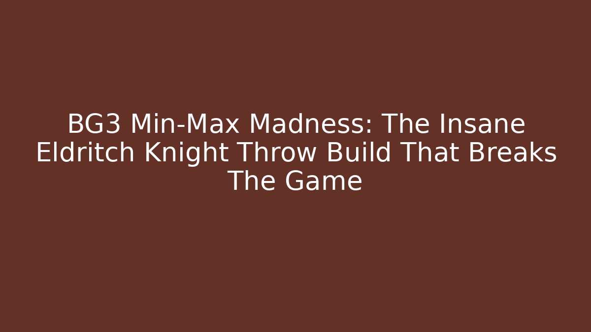 BG3 Min-Max Madness: The Insane Eldritch Knight Throw Build That Breaks The Game