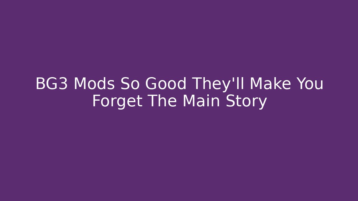 BG3 Mods So Good They’ll Make You Forget The Main Story