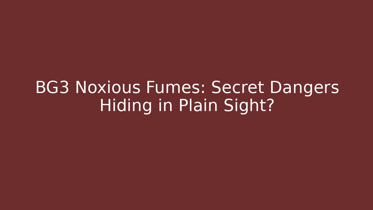 BG3 Noxious Fumes: Secret Dangers Hiding in Plain Sight?