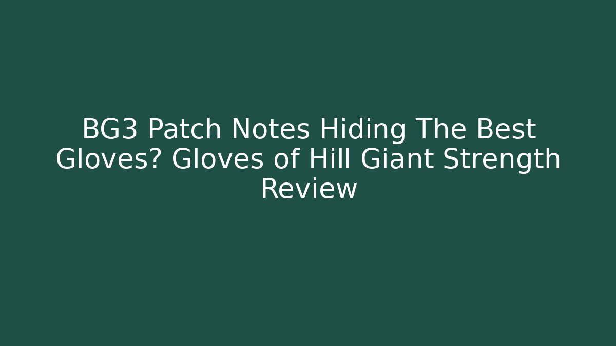 BG3 Patch Notes Hiding The Best Gloves? Gloves of Hill Giant Strength Review