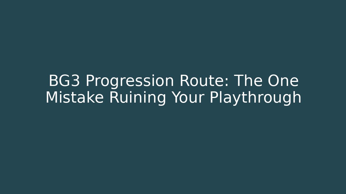 BG3 Progression Route: The One Mistake Ruining Your Playthrough