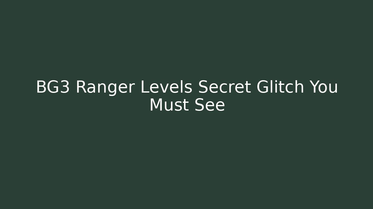 BG3 Ranger Levels Secret Glitch You Must See