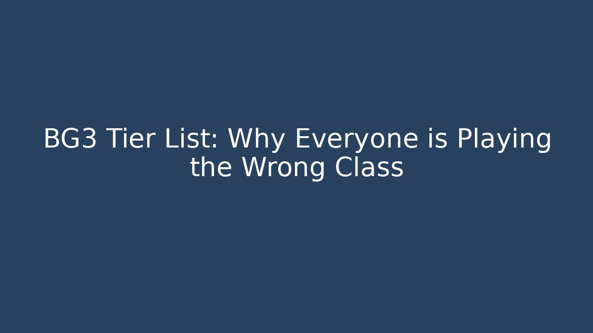 BG3 Tier List: Why Everyone is Playing the Wrong Class