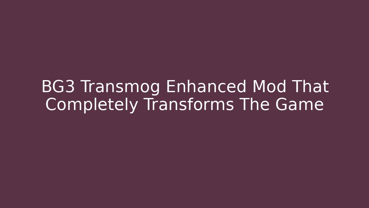BG3 Transmog Enhanced Mod That Completely Transforms The Game