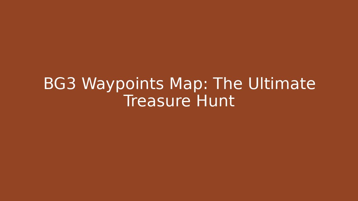 BG3 Waypoints Map: The Ultimate Treasure Hunt