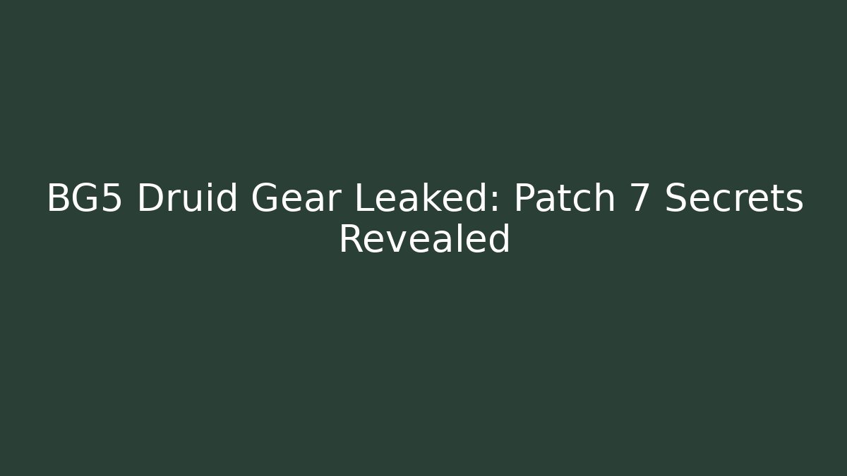 BG5 Druid Gear Leaked: Patch 7 Secrets Revealed