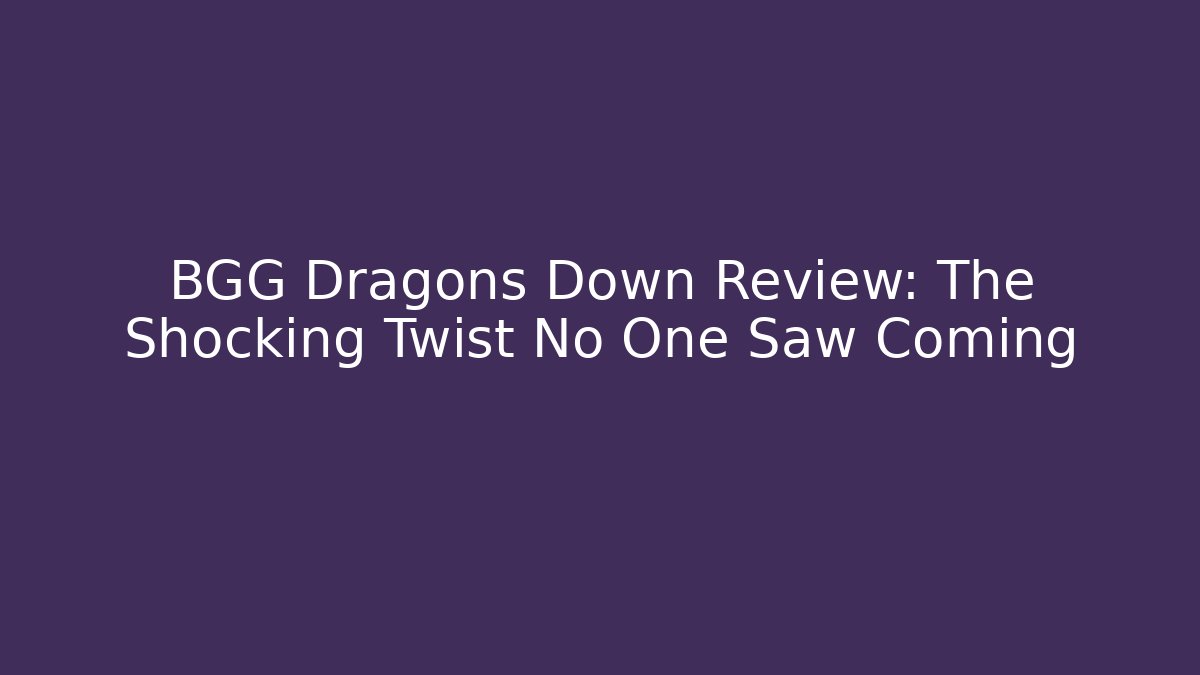 BGG Dragons Down Review: The Shocking Twist No One Saw Coming