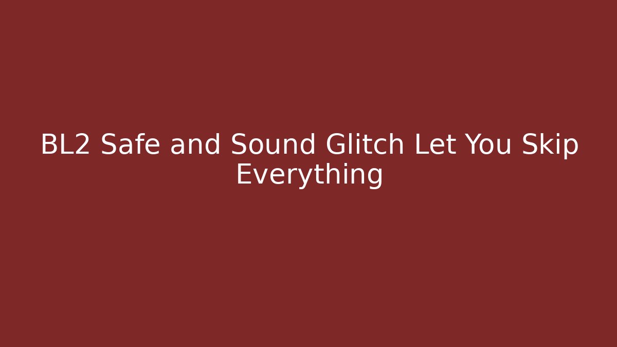 BL2 Safe and Sound Glitch Let You Skip Everything