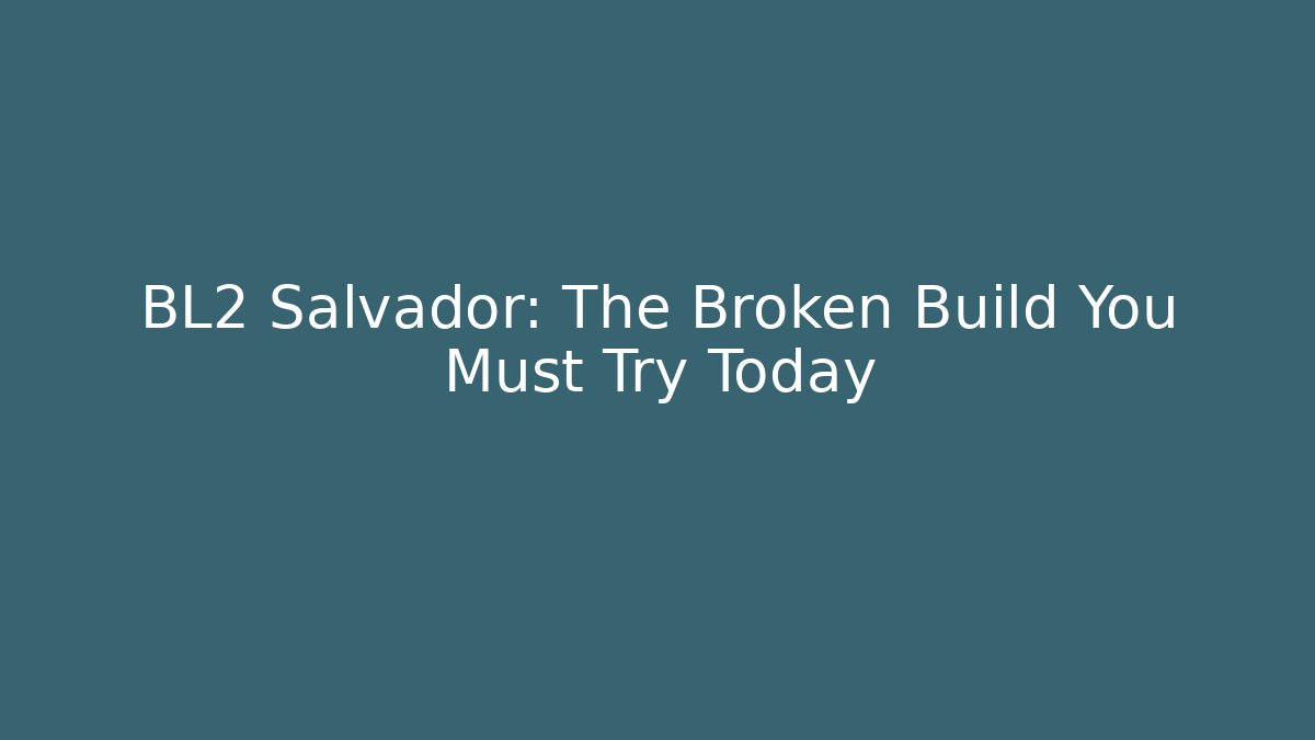 BL2 Salvador: The Broken Build You Must Try Today