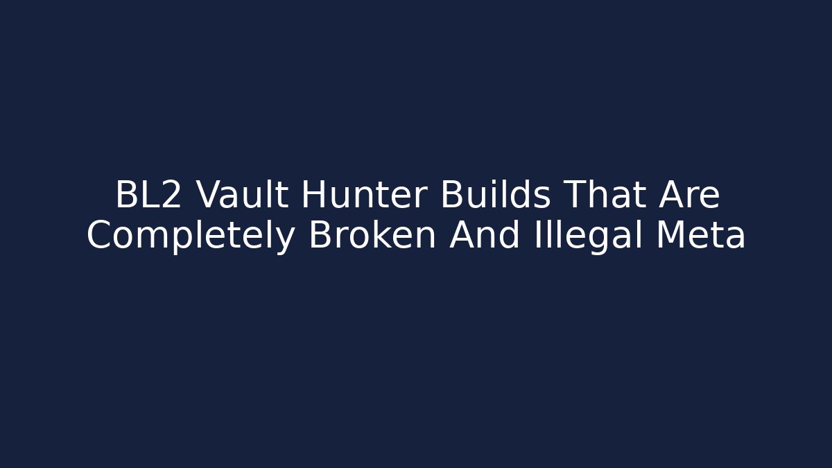 BL2 Vault Hunter Builds That Are Completely Broken And Illegal Meta