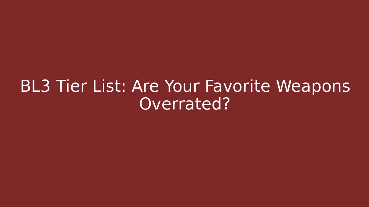 BL3 Tier List: Are Your Favorite Weapons Overrated?
