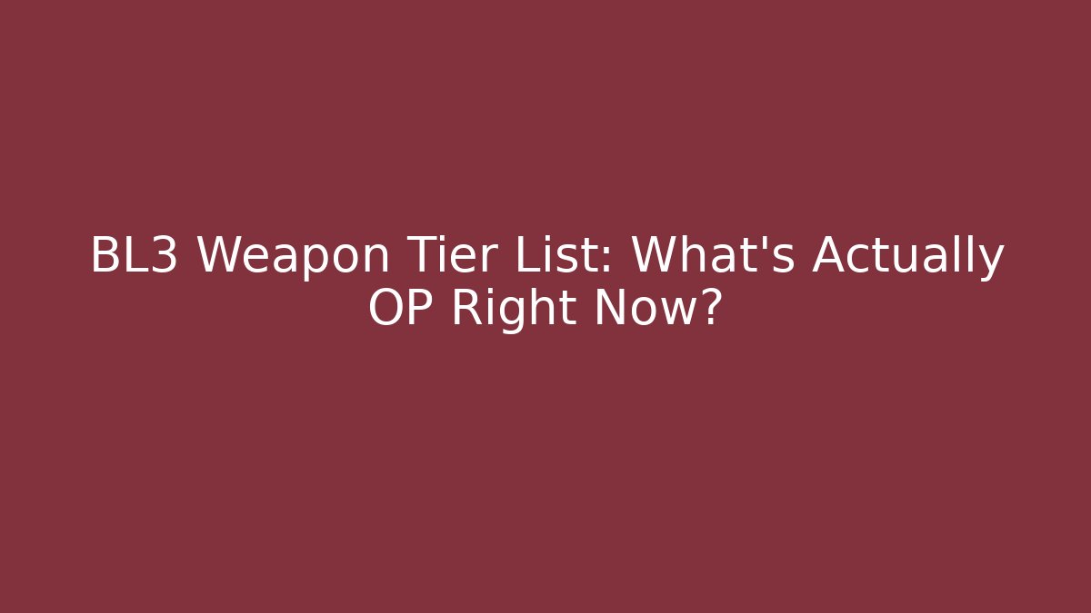 BL3 Weapon Tier List: What’s Actually OP Right Now?