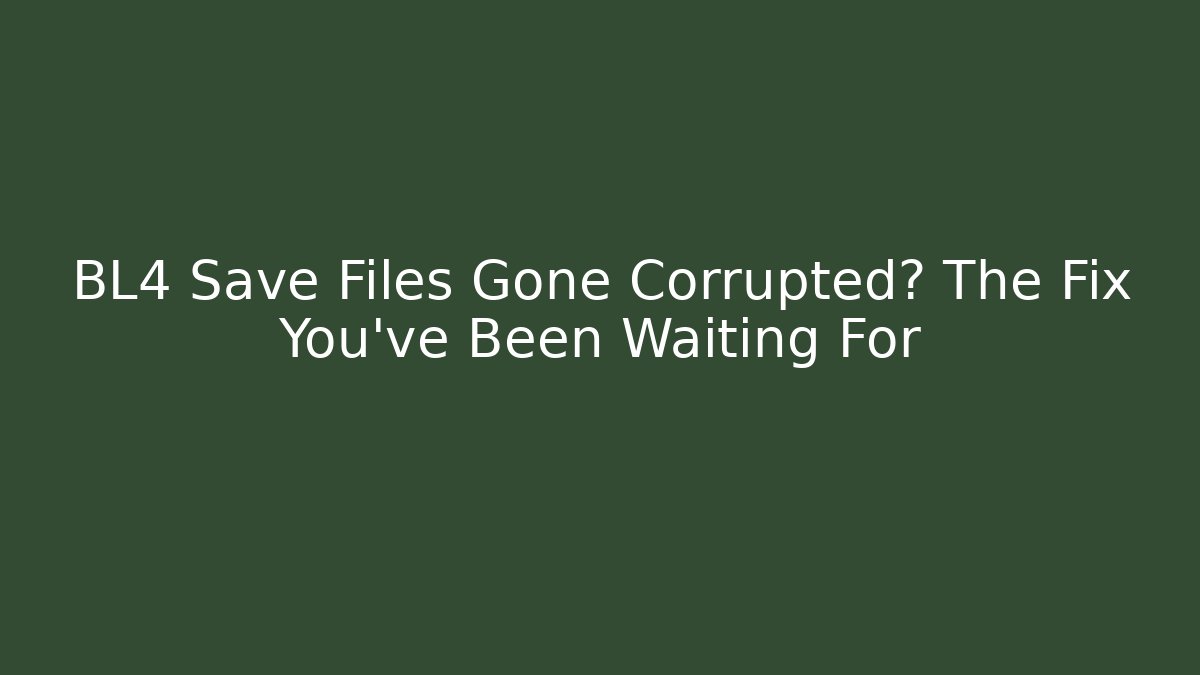 BL4 Save Files Gone Corrupted? The Fix You’ve Been Waiting For