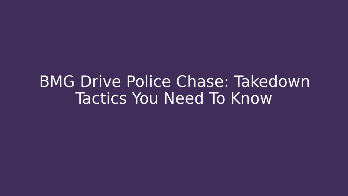 BMG Drive Police Chase: Takedown Tactics You Need To Know